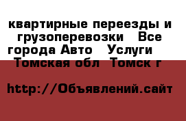 квартирные переезды и грузоперевозки - Все города Авто » Услуги   . Томская обл.,Томск г.